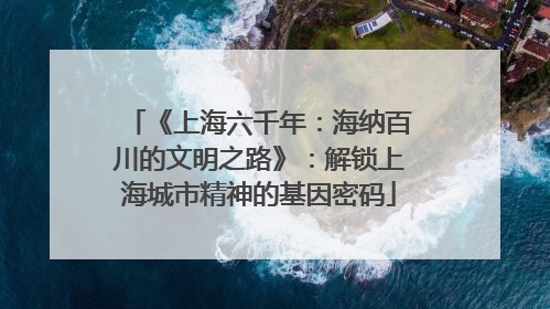 《上海六千年：海纳百川的文明之路》：解锁上海城市精神的基因密码