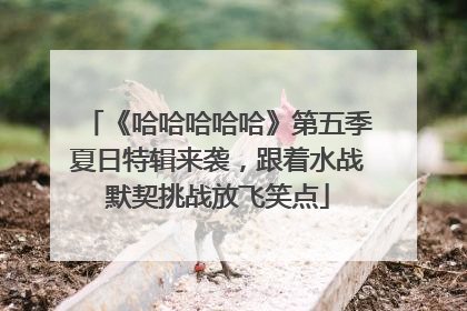 《哈哈哈哈哈》第五季夏日特辑来袭，跟着水战默契挑战放飞笑点