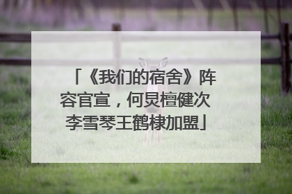 《我们的宿舍》阵容官宣，何炅檀健次李雪琴王鹤棣加盟