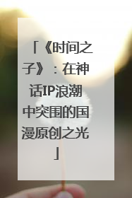 《时间之子》：在神话IP浪潮中突围的国漫原创之光