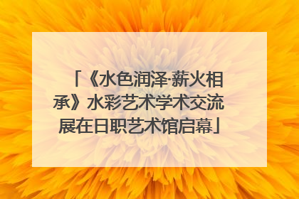 《水色润泽·薪火相承》水彩艺术学术交流展在日职艺术馆启幕