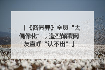 《酱园弄》全员“去偶像化”，造型颠覆网友直呼“认不出”