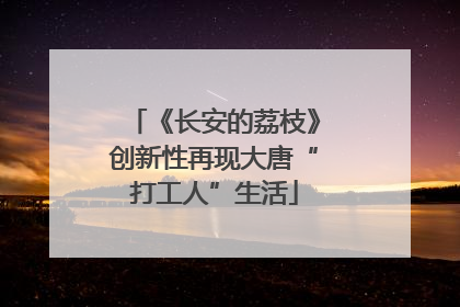 《长安的荔枝》创新性再现大唐“打工人”生活