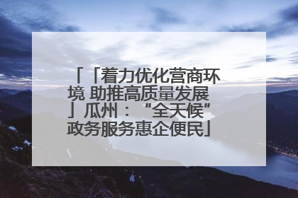 「着力优化营商环境 助推高质量发展」瓜州：“全天候”政务服务惠企便民