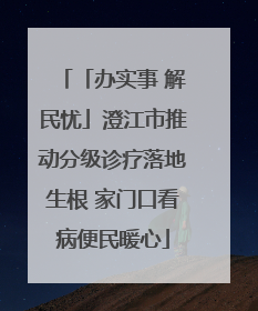 「办实事 解民忧」澄江市推动分级诊疗落地生根 家门口看病便民暖心
