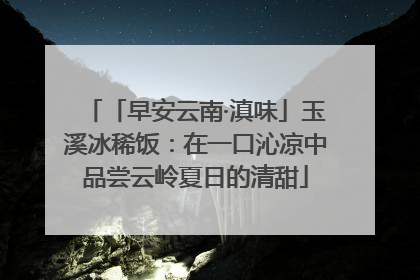 「早安云南·滇味」玉溪冰稀饭：在一口沁凉中品尝云岭夏日的清甜