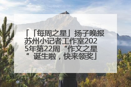 「每周之星」扬子晚报苏州小记者工作室2025年第22周“作文之星”诞生啦，快来领奖