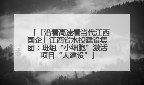 「沿着高速看当代江西国企」江西省水投建设集团：班组“小细胞”激活项目“大建设”