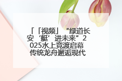 「视频」“绿道长安‘艇’进未来”2025水上竞渡启幕 传统龙舟邂逅现代赛艇演绎文旅新篇
