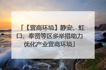 【营商环境】静安、虹口、奉贤等区多举措助力优化产业营商环境