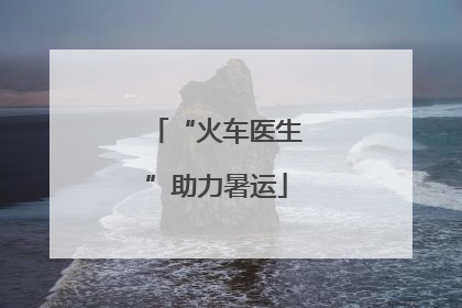 “火车医生”助力暑运