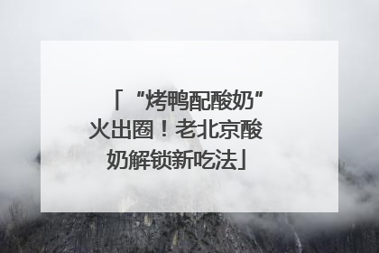 “烤鸭配酸奶”火出圈！老北京酸奶解锁新吃法
