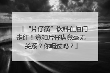 “片仔癀”饮料在厦门走红！竟和片仔癀竟毫无关系？你喝过吗？