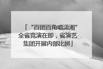 “百团百角唱潇湘”全省竞演在即，省演艺集团开展内部比拼