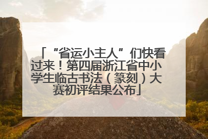 “省运小主人”们快看过来！第四届浙江省中小学生临古书法（篆刻）大赛初评结果公布