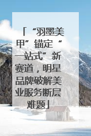 “羽墨美甲”锚定“一站式”新赛道，明星品牌破解美业服务断层难题