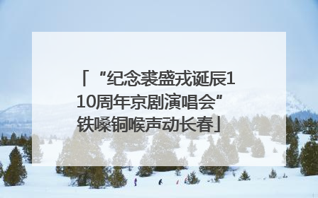 “纪念裘盛戎诞辰110周年京剧演唱会”铁嗓铜喉声动长春