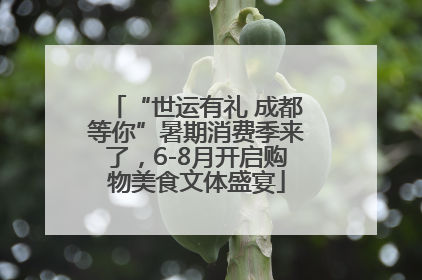 “世运有礼 成都等你”暑期消费季来了，6-8月开启购物美食文体盛宴