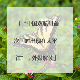 “中国双航母首次同时出现在太平洋”，外媒解读