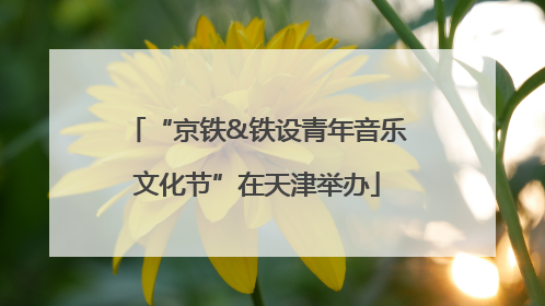 “京铁&铁设青年音乐文化节”在天津举办