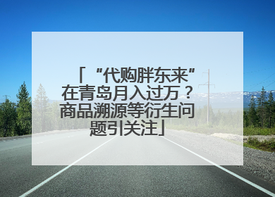 “代购胖东来”在青岛月入过万？商品溯源等衍生问题引关注