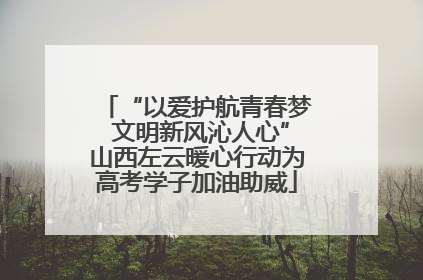 “以爱护航青春梦 文明新风沁人心”山西左云暖心行动为高考学子加油助威