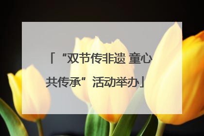 “双节传非遗 童心共传承”活动举办