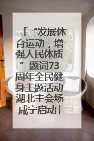 “发展体育运动，增强人民体质”题词73周年全民健身主题活动湖北主会场咸宁启动
