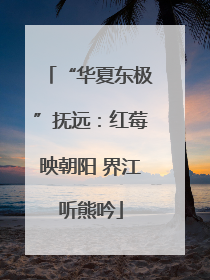 “华夏东极”抚远：红莓映朝阳 界江听熊吟
