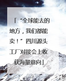 “全球能去的地方，我们都能卖！”四川源头工厂对接会上收获海量意向