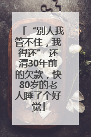 “别人我管不住，我得还” 还清30年前的欠款，快80岁的老人睡了个好觉