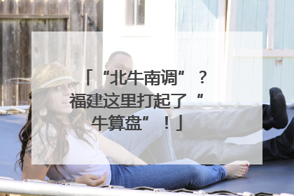 “北牛南调”？福建这里打起了“牛算盘”！