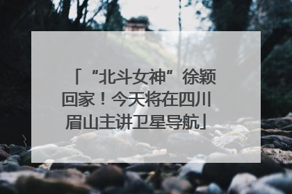 “北斗女神”徐颖回家！今天将在四川眉山主讲卫星导航