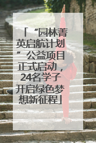 “园林菁英启航计划”公益项目正式启动，24名学子开启绿色梦想新征程