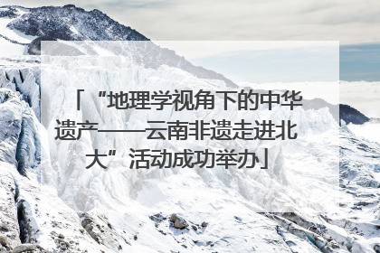 “地理学视角下的中华遗产——云南非遗走进北大”活动成功举办