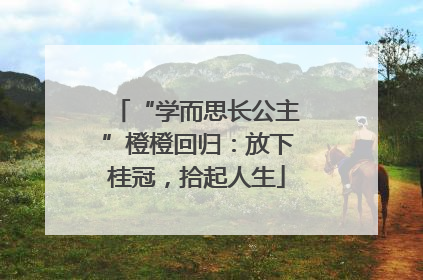 “学而思长公主”橙橙回归：放下桂冠，拾起人生