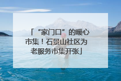 “家门口”的暖心市集！石景山社区为老服务市集开张