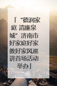 “德润家庭 清廉泉城”济南市好家庭好家教好家风巡讲首场活动举办