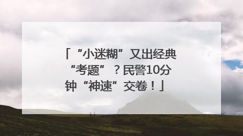 “小迷糊”又出经典“考题”？民警10分钟“神速”交卷！