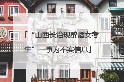 “山西长治现醉酒女考生”一事为不实信息