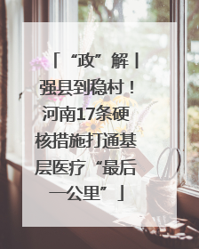 “政”解丨强县到稳村！河南17条硬核措施打通基层医疗“最后一公里”