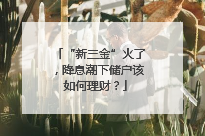 “新三金”火了，降息潮下储户该如何理财？