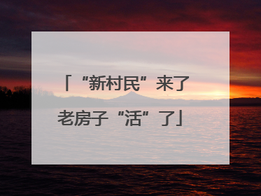 “新村民”来了 老房子“活”了