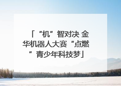 “机”智对决 金华机器人大赛“点燃”青少年科技梦