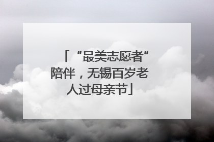 “最美志愿者”陪伴,无锡百岁老人过母亲节