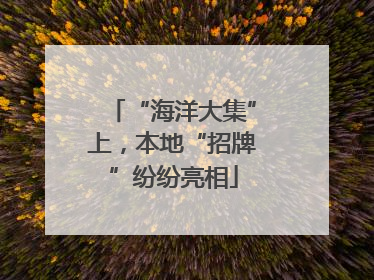 “海洋大集”上，本地“招牌”纷纷亮相