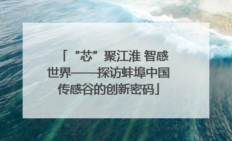 “芯”聚江淮 智感世界——探访蚌埠中国传感谷的创新密码