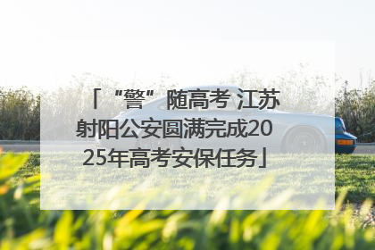 “警”随高考 江苏射阳公安圆满完成2025年高考安保任务