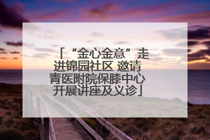 “金心金意”走进锦园社区 邀请青医附院保膝中心开展讲座及义诊