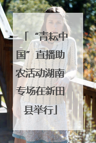 “青耘中国”直播助农活动湖南专场在新田县举行